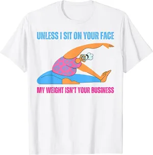 Unless I'm sitting on your face; my weight is none of your business. Unless I sit on your face' my weight isn't is not your business Unisex T-shirt