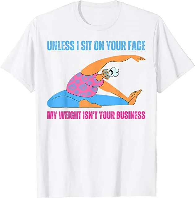 Unless I'm sitting on your face; my weight is none of your business. Unless I sit on your face' my weight isn't is not your business Unisex T-shirt